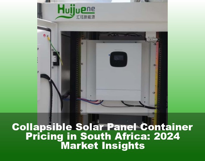 Collapsible Solar Panel Container Pricing in South Africa: 2024 Market Insights