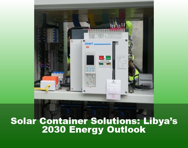 Solar Container Solutions: Libya’s 2030 Energy Outlook