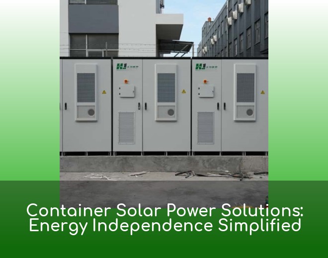 Container Solar Power Solutions: Energy Independence Simplified