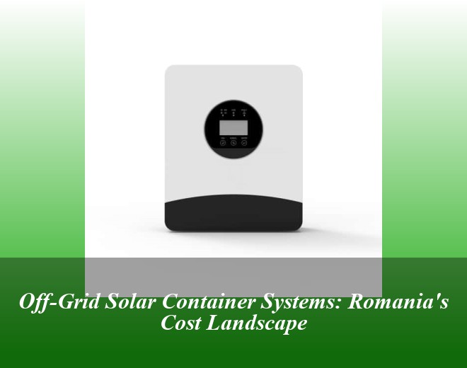 Off-Grid Solar Container Systems: Romania's Cost Landscape