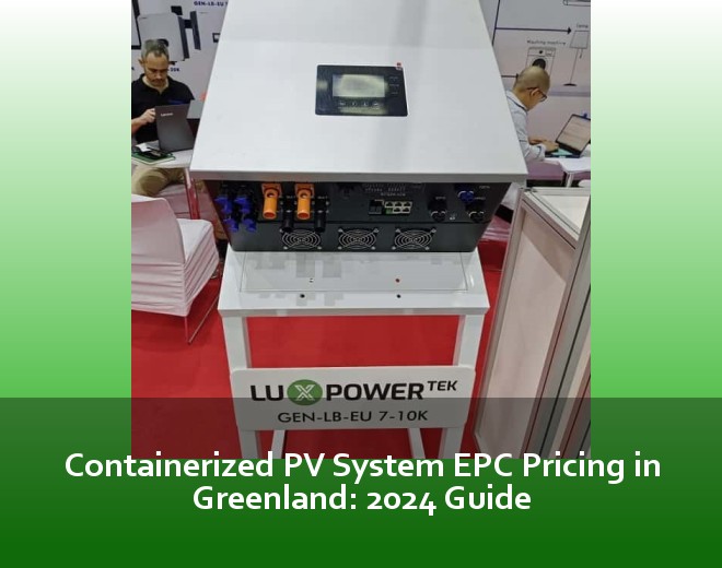 Containerized PV System EPC Pricing in Greenland: 2024 Guide