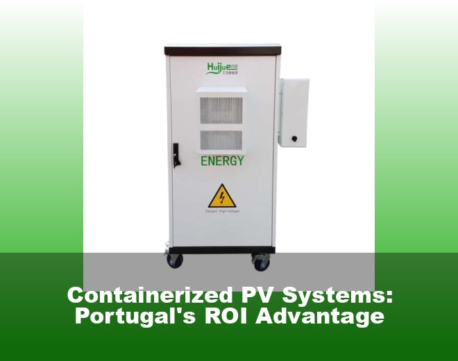 Containerized PV Systems: Portugal's ROI Advantage