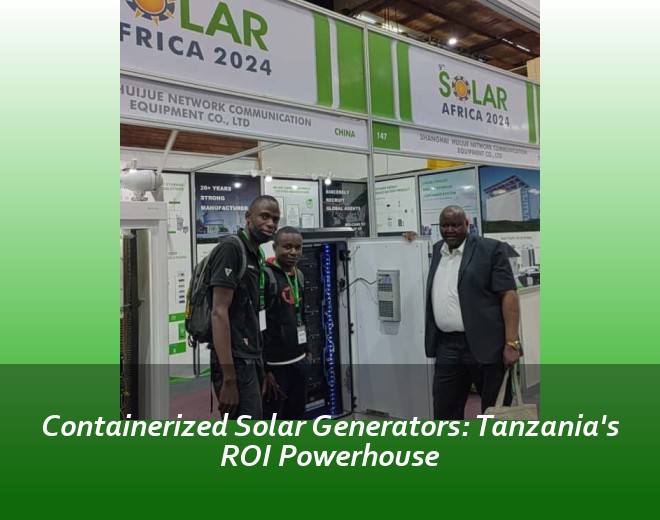 Containerized Solar Generators: Tanzania's ROI Powerhouse