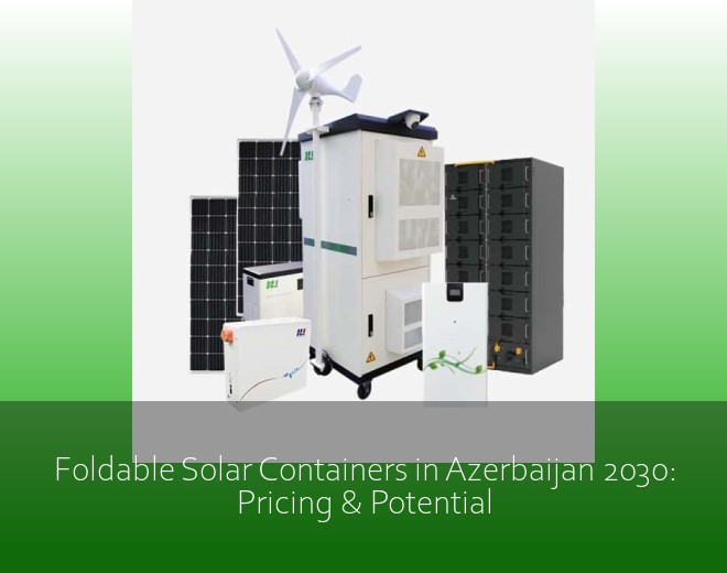 Foldable Solar Containers in Azerbaijan 2030: Pricing & Potential