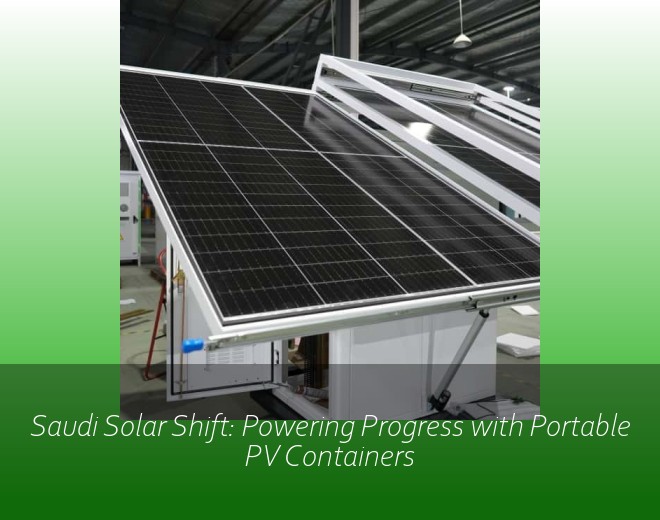 Saudi Solar Shift: Powering Progress with Portable PV Containers