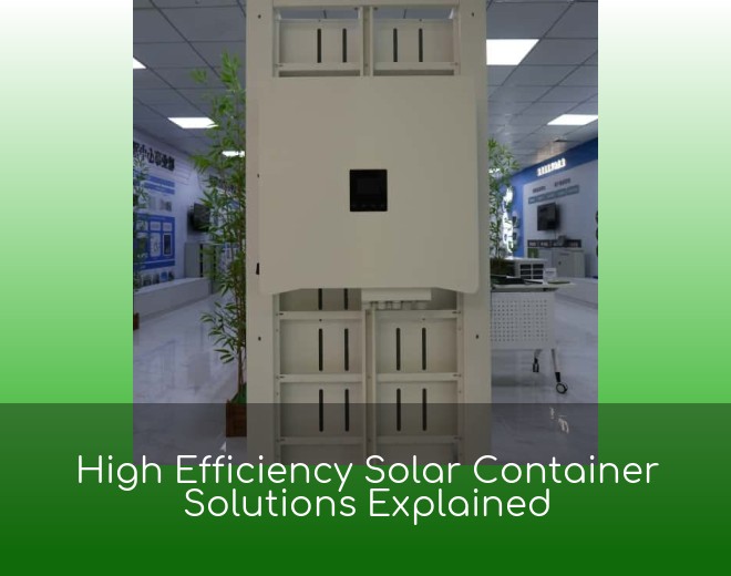 High Efficiency Solar Container Solutions Explained