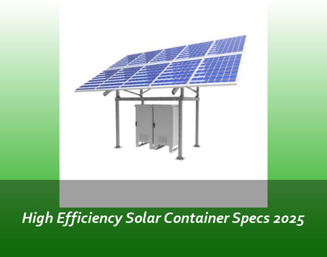 High Efficiency Solar Container Specs 2025