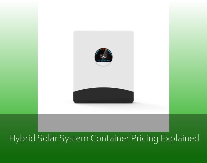 Hybrid Solar System Container Pricing Explained