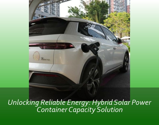 Unlocking Reliable Energy: Hybrid Solar Power Container Capacity Solution