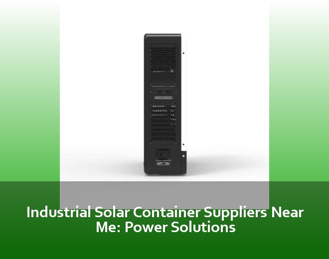 Industrial Solar Container Suppliers Near Me: Power Solutions