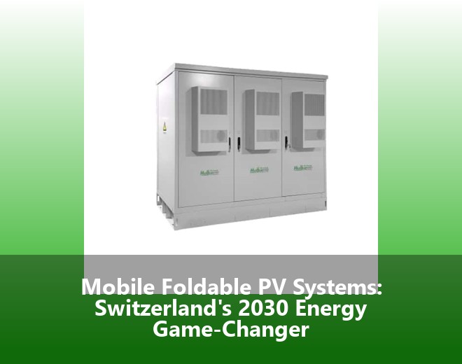 Mobile Foldable PV Systems: Switzerland's 2030 Energy Game-Changer