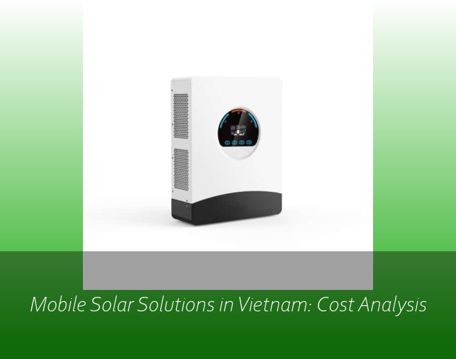 Mobile Solar Solutions in Vietnam: Cost Analysis