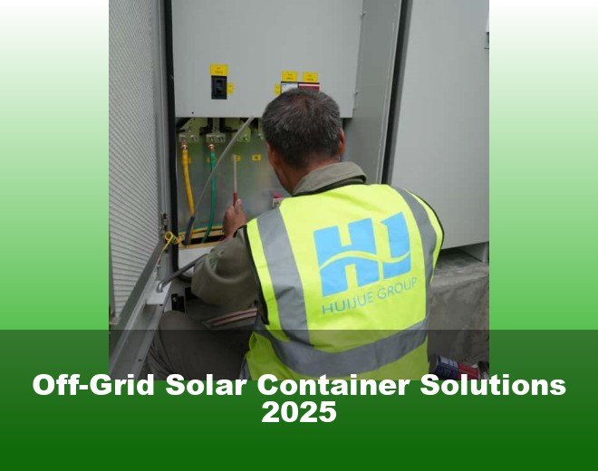Off-Grid Solar Container Solutions 2025