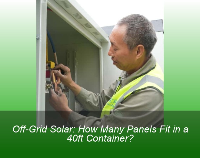 Off-Grid Solar: How Many Panels Fit in a 40ft Container?
