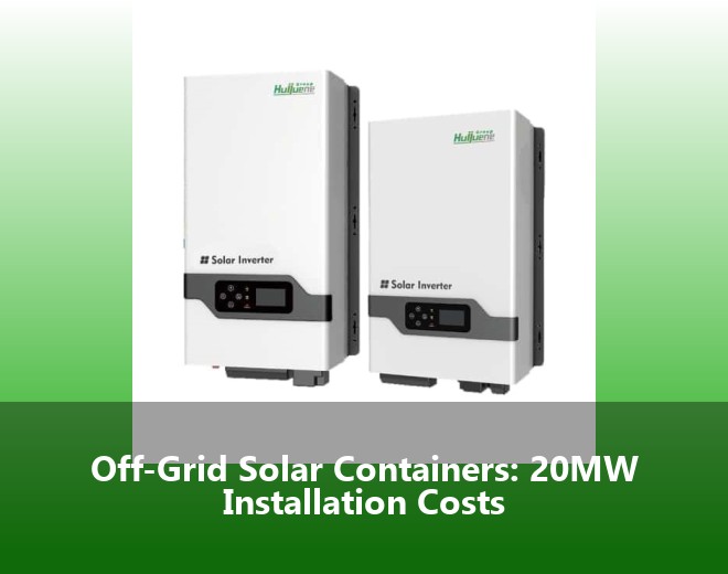 Off-Grid Solar Containers: 20MW Installation Costs