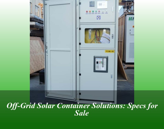 Off-Grid Solar Container Solutions: Specs for Sale