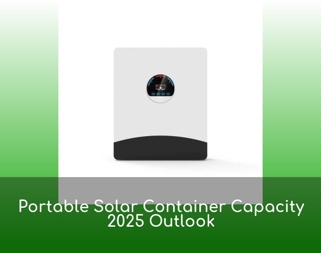 Portable Solar Container Capacity 2025 Outlook