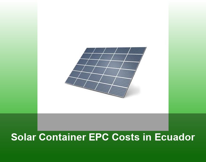 Solar Container EPC Costs in Ecuador