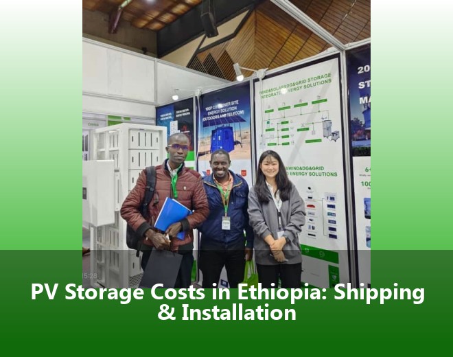 PV Storage Costs in Ethiopia: Shipping & Installation