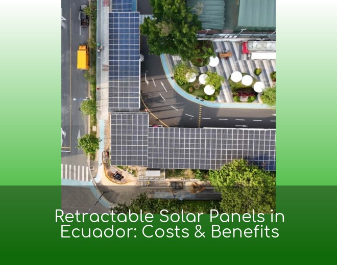 Retractable Solar Panels in Ecuador: Costs & Benefits