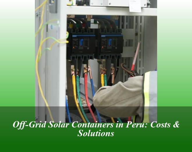Off-Grid Solar Containers in Peru: Costs & Solutions
