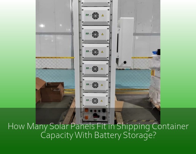 How Many Solar Panels Fit in Shipping Container Capacity With Battery Storage?