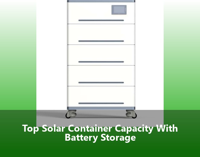 Top Solar Container Capacity With Battery Storage