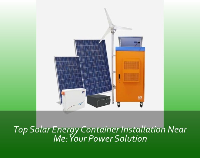 Top Solar Energy Container Installation Near Me: Your Power Solution