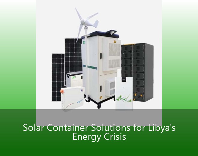 Solar Container Solutions for Libya's Energy Crisis