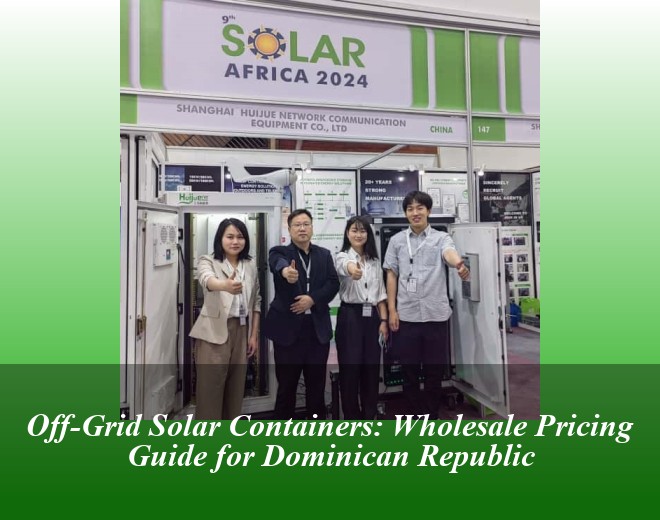 Off-Grid Solar Containers: Wholesale Pricing Guide for Dominican Republic
